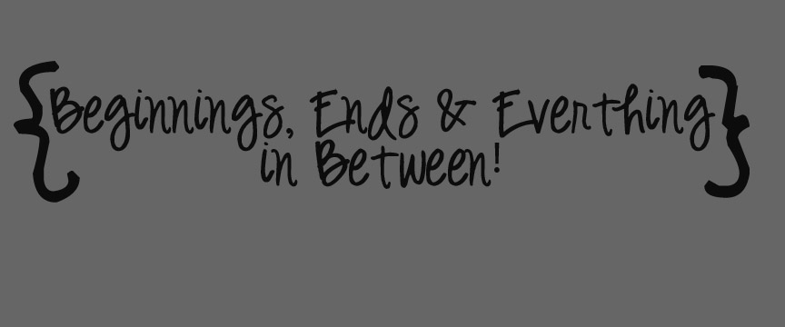 Beginnings, Ends & Everything in Between