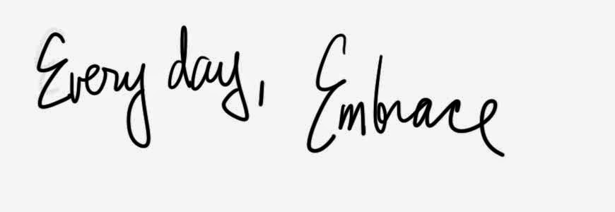 Every day, embrace.