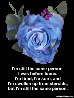 Image blue rose. Text: I'm still the same person I was before lupus, I'm tired, I'm sore and I'm swollen up from steroids, but I'm still the same person.