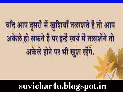 Yadi aap doosaron men khushiyan talashate hain to aap akele ho sakate hain par inhen swayn men talashenge to akele hone par bhi khush rahenge.