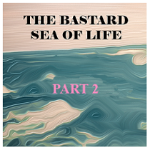 The Bastard Sea of Life - P2