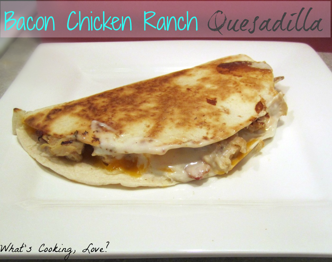 Bacon Chicken Ranch Quesadilla Whats Cooking Love?