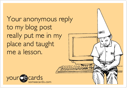 Your anonymous blog comment some ee cards: your anonymous blog comment really put my in my place and taught me a lesson
