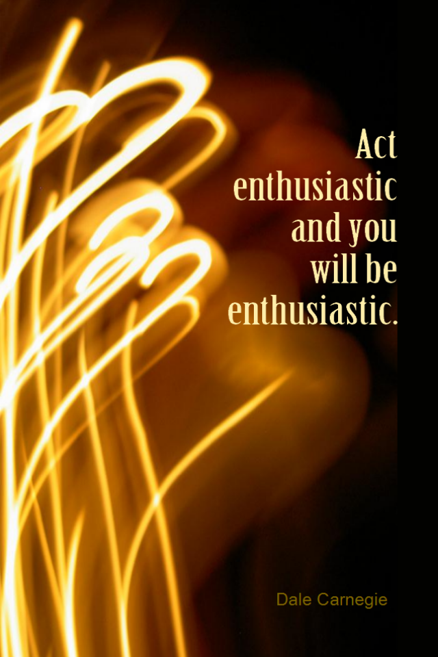 visual quote - image quotation for ENTHUSIASM - Act enthusiastic and you will be enthusiastic. - Dale Carnegie
