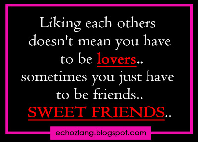 Liking each other doesn't mean you have to be lovers sometimes you just have to be friends SWEET FRIENDS..