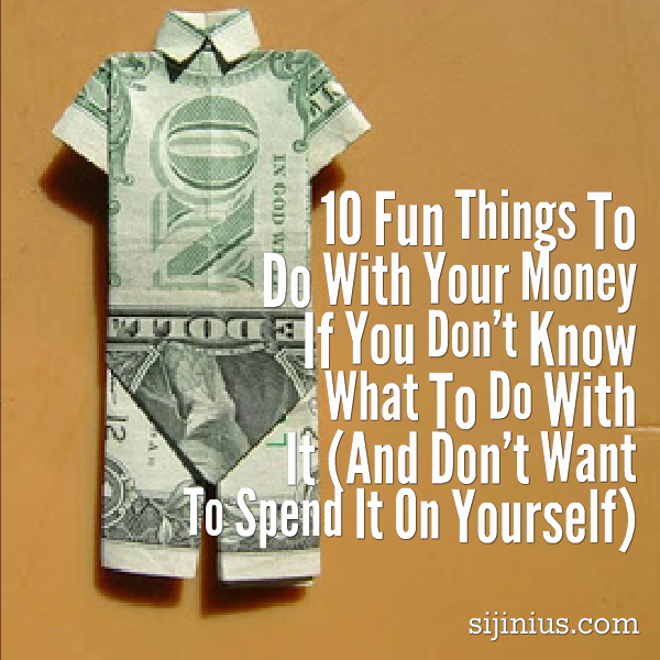 Sijinius 10 Fun Things To Do With Your Money If You Don’t Know What To
