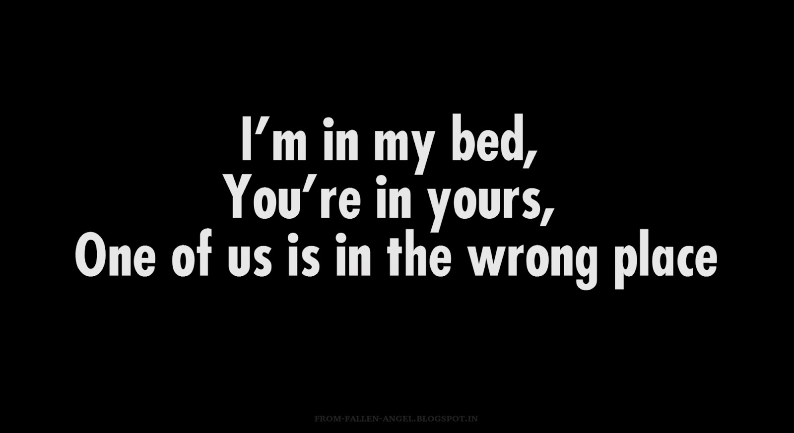 Fallen Angel I' in my bed, You're in yours, One of us is in the wrong