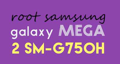 Cara Root Samsung Galaxy Mega 2 SM-G750H