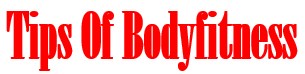 Tips Of Health and  Bodyfitness