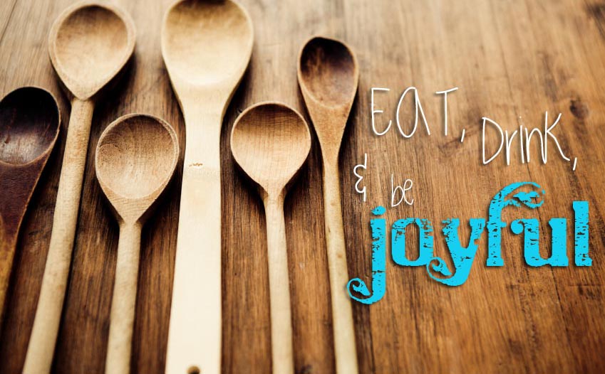 Eat, Drink, and be Joyful