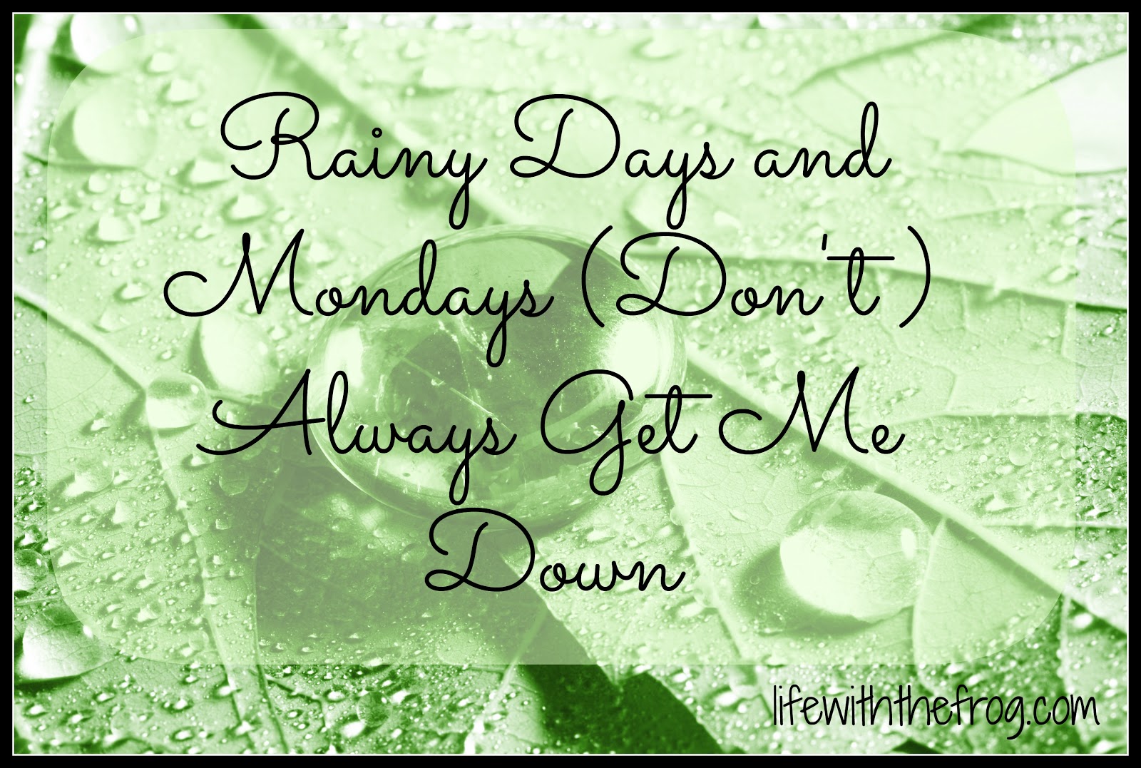 kissing the frog: Rainy Days and Mondays (Don't) Always Get Me Down