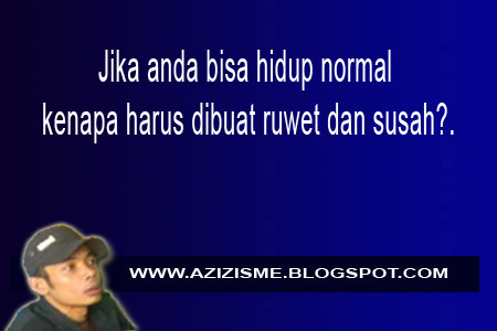 Jika anda bisa hidup normal kenapa harus dibuat ruwet dan susah?. Jika anda bisa hidup normal kenapa harus dibuat ruwet dan susah?.