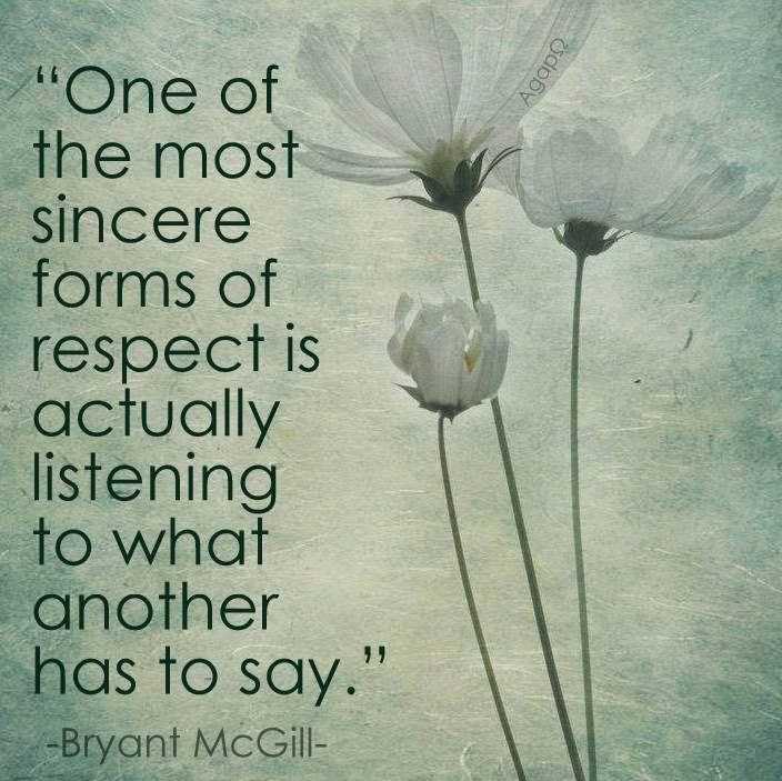 One Of The Most Sincere Forms of Respect Is Actually Listening To What