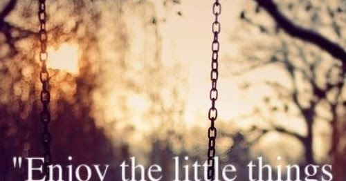 Inspirational Picture Quotes...: Enjoy the little things.