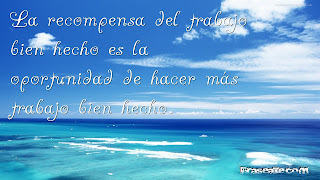 La recompensa del trabajo bien hecho es la oportunidad de hacer más trabajo bien hecho.