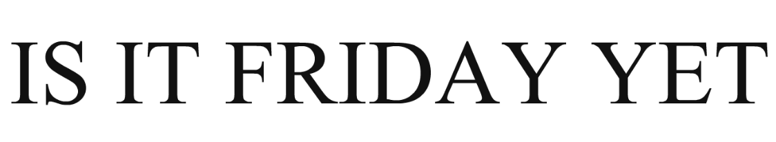 is it friday yet