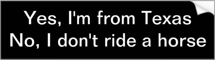 http://www.zazzle.com/yes_i_m_from_texas_no_i_don_t_ride_a_horse_bumper_sticker-128239337475082734