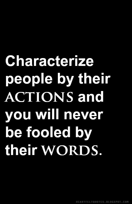 Characterize people by their actions and you will never be fooled by