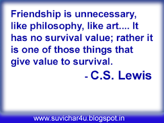 Friendship is unnecessary, like philosophy, like art. It has no survival value; rather it is one of those things that give value to survival.