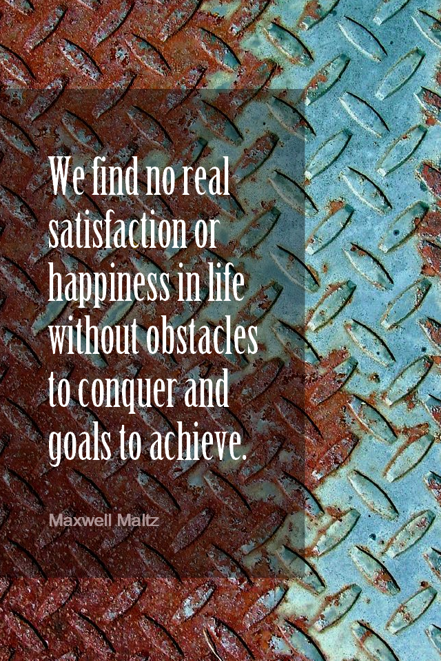 visual quote - image quotation for OBSTACLES & GOALS - We find no real satisfaction or happiness in life without obstacles to conquer and goals to achieve. - Maxwell Maltz