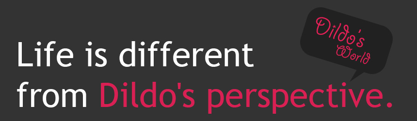 Life is different from Dildo's perspective.