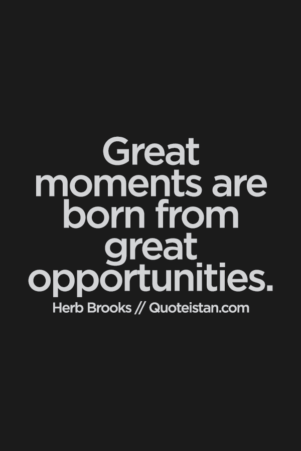 Great moments are born from great opportunities.