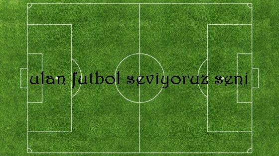 ULAN FUTBOL SEVİYORUZ SENİ