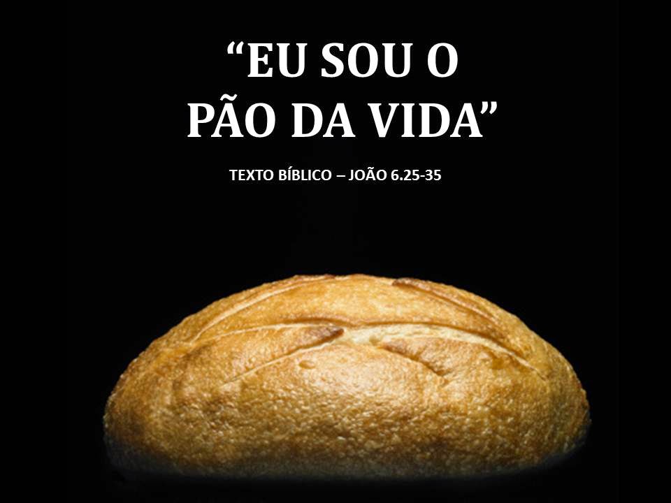 Palavras de Vida, Amor e Fé: “EU SOU O PÃO DA VIDA”