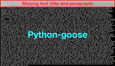 Boilerplate removal result from Python-goose method for this news website. No extraneous text compared to BeautifulSoup's get_text(), NLTK's (OLD) clean_html(), and Justext but missing title text and first paragraph. Boilerplate removal result from Python-goose method for this news website. No extraneous text compared to BeautifulSoup's get_text(), NLTK's (OLD) clean_html(), and Justext but missing title text and first paragraph.