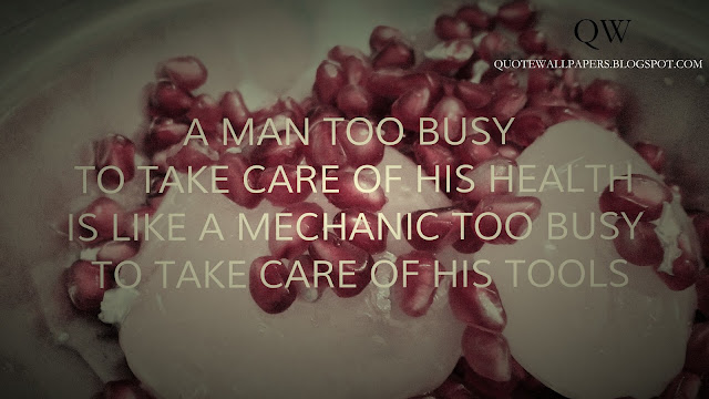 A man too busy to take care of his health is like a mechanic too busy to take care of his tools.