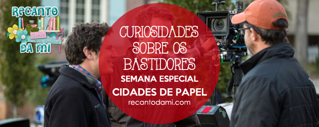 Curiosidades sobre os bastidores da produção do filme Cidades de Papel Curiosidades sobre os bastidores da produção do filme Cidades de Papel