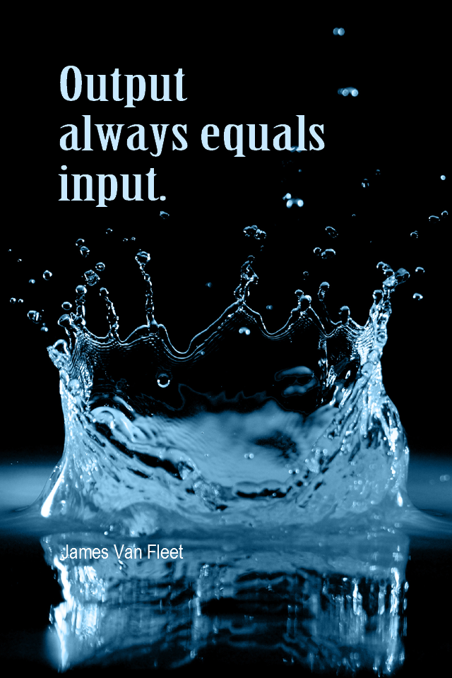 visual quote - image quotation for ACTION - Output always equals input. - James Van Fleet