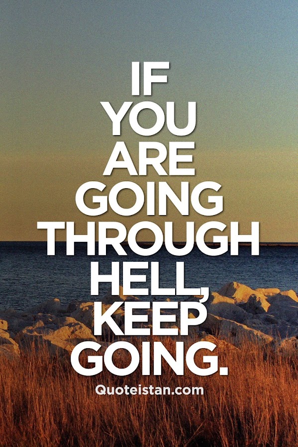 If you’re going through hell, keep going. Winston Churchill