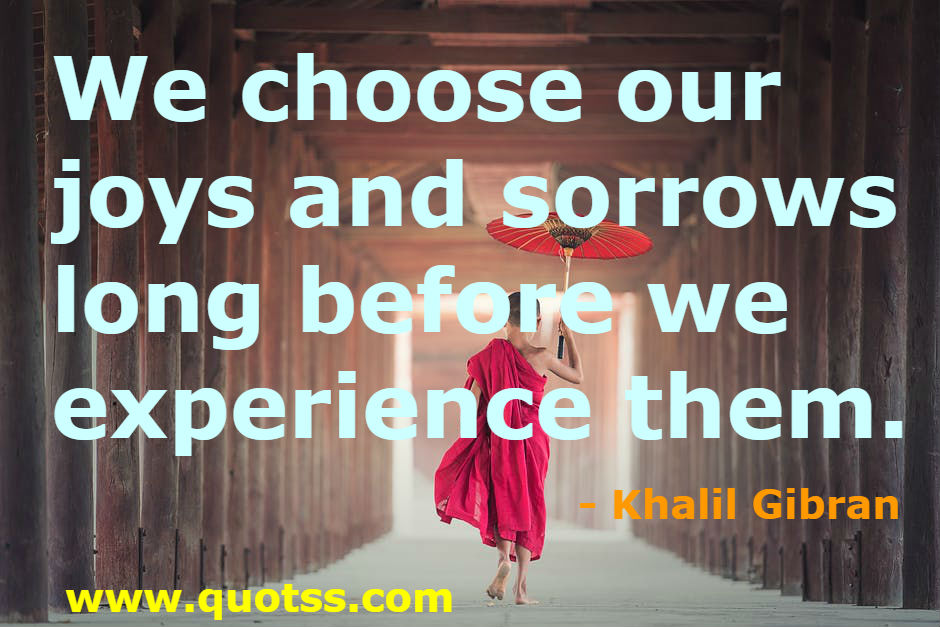 Image Quote on Quotss - We choose our joys and sorrows long before we experience them. by