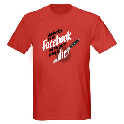 You blocked me on Facebook and now youre going to die t shirt you+blocked+me+on+facebook+and+now+you%2527re+going+to+die You blocked me on Facebook and now youre going to die t shirt