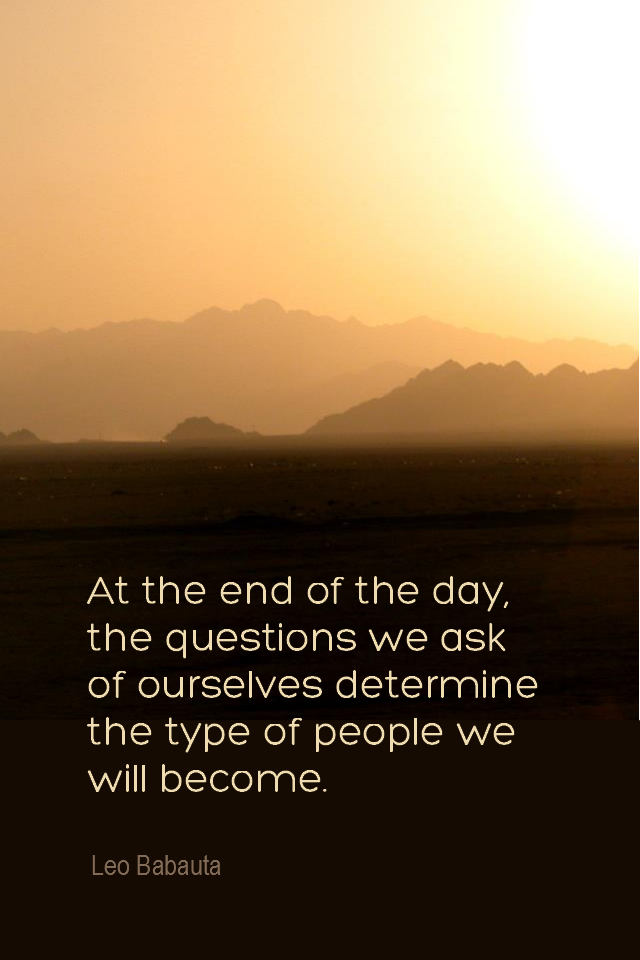 visual quote - image quotation for SELF-AWARENESS - At the end of the day, the questions we ask of ourselves determine the type of people we will become. - Leo Babauta