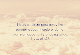 Hours of leisure pass away like summer clouds, therefore, do not waste an opportunity of doing good.