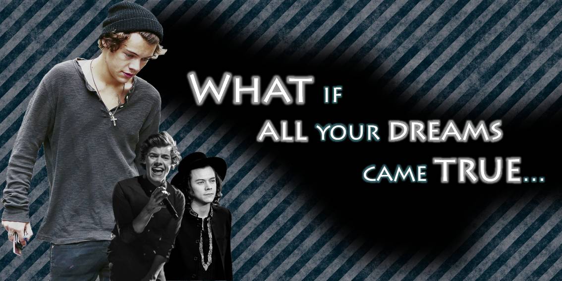 What if, all your dreams came true...