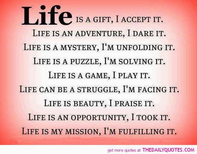 LIFE IS A GIFT, I ACCEPT IT. LIFE IS AN ADVENTURE, I DARE IT. LIFE IS A