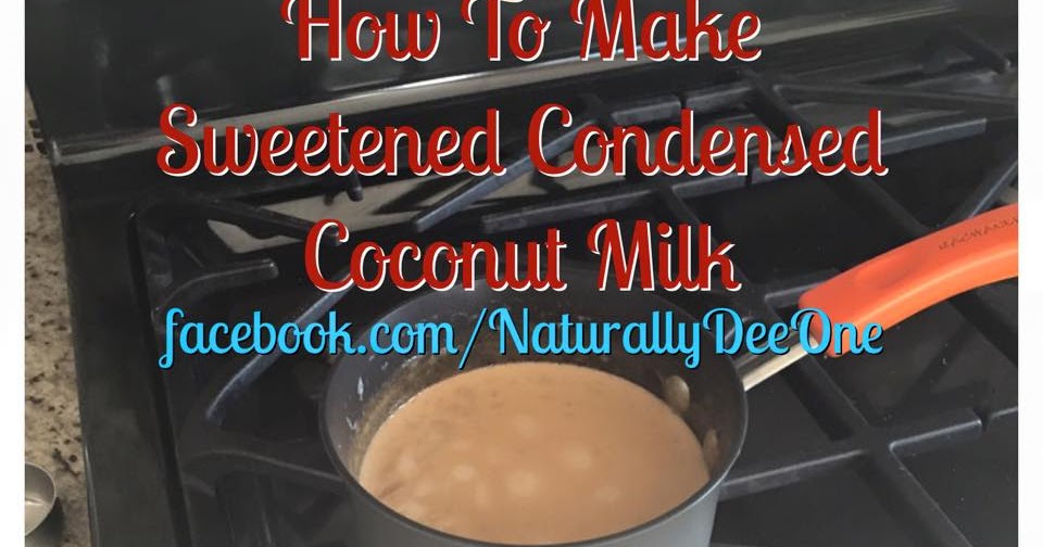 Naturally Dee How To Make Sweetened Condensed Coconut Milk