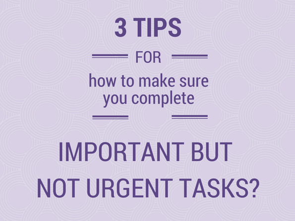 3 tips for how to make sure you complete quot important but 3 tips for how to make sure you complete quot important but