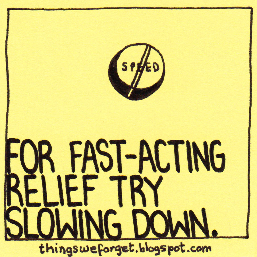 Things We 989 For fastacting relief try slowing down.