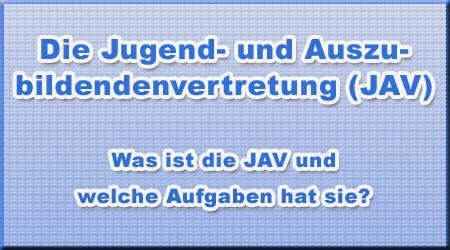 Die Jugend- und Auszubildendenvertretung (JAV) Die Jugend- und Auszubildendenvertretung (JAV)