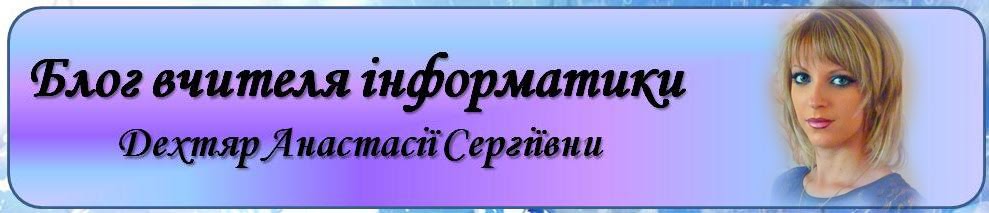 Блог вчителя інформатики                                    Дехтяр Анастасії Сергіївни