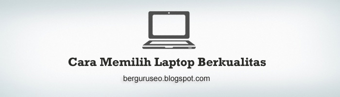  Laptop atau Komputer pandai balig cukup akal ini bukan lagi merupakan kebutuhan Tersier melainkan sudah be Cara Memilih Laptop Bagus, Baik dan Berkualitas