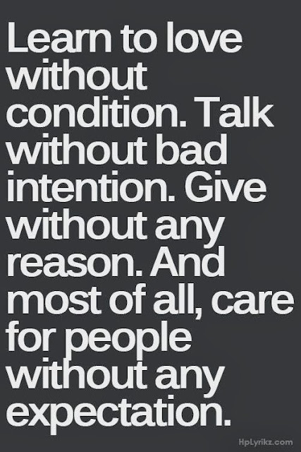 Learn to love without condition. Talk without bad intention. Give