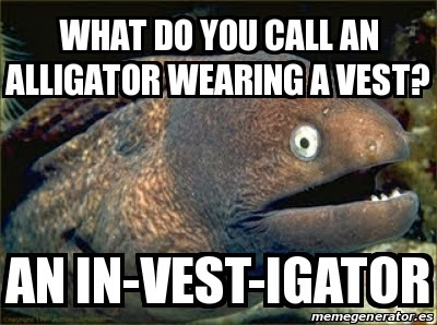 WHAT DO YOU CALL AN ALLIGATOR WEARING A VEST? AN IN-VEST-IGATOR