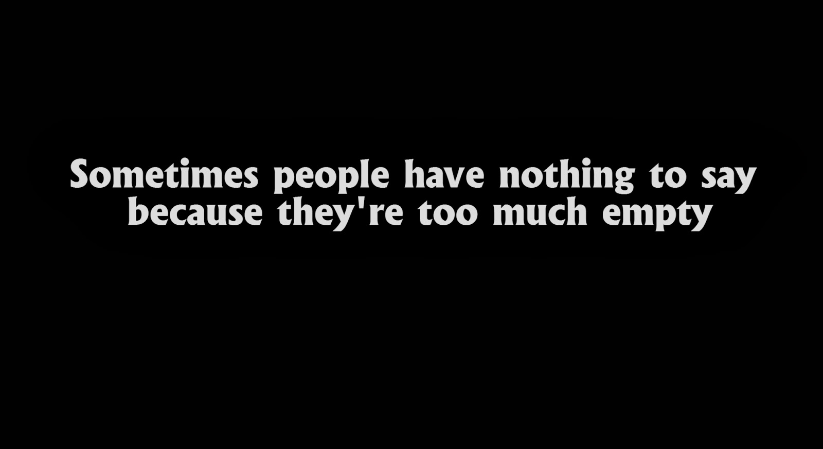 Sometimes people have nothing to say because they're too much empty