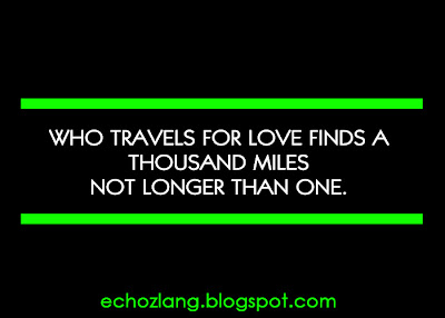 Who travels for love finds a thousand miles not longer than one.