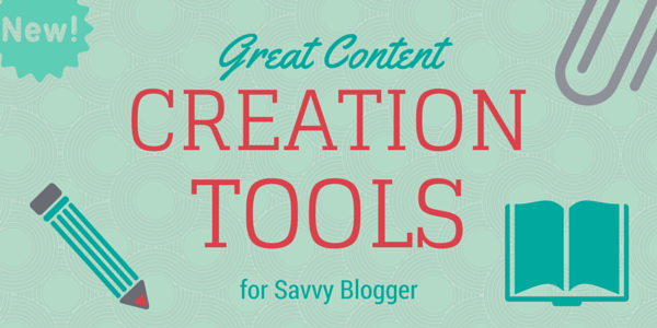 Great Content Creation Tools for Savvy Blogger Great Content Creation Tools for Savvy Blogger